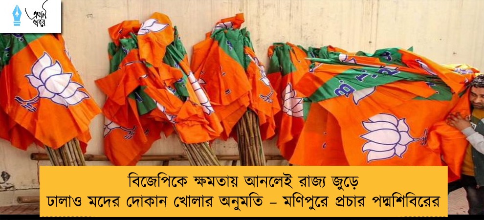 বিজেপিকে ক্ষমতায় আনলেই রাজ্য জুড়ে ঢালাও মদের দোকান খোলার অনুমতি – মণিপুরে প্রচার পদ্মশিবিরের