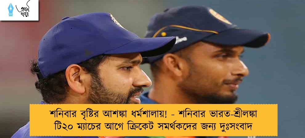 শনিবার বৃষ্টির আশঙ্কা ধর্মশালায়! - শনিবার ভারত-শ্রীলঙ্কা টি২০ ম্যাচের আগে ক্রিকেট সমর্থকদের জন্য দুঃসংবাদ