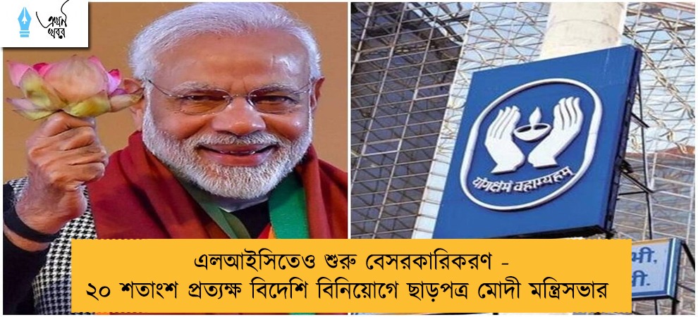 এলআইসিতেও শুরু বেসরকারিকরণ - ২০ শতাংশ প্রত্যক্ষ বিদেশি বিনিয়োগে ছাড়পত্র মোদী মন্ত্রিসভার