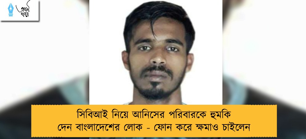 সিবিআই নিয়ে আনিসের পরিবারকে হুমকি দেন বাংলাদেশের লোক - ফোন করে ক্ষমাও চাইলেন