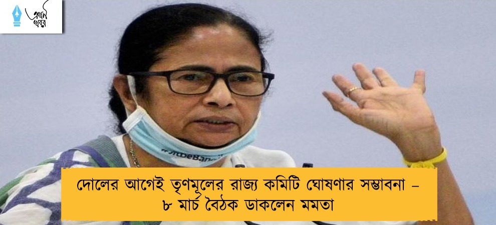 দোলের আগেই তৃণমূলের রাজ্য কমিটি ঘোষণার সম্ভাবনা – ৮ মার্চ বৈঠক ডাকলেন মমতা