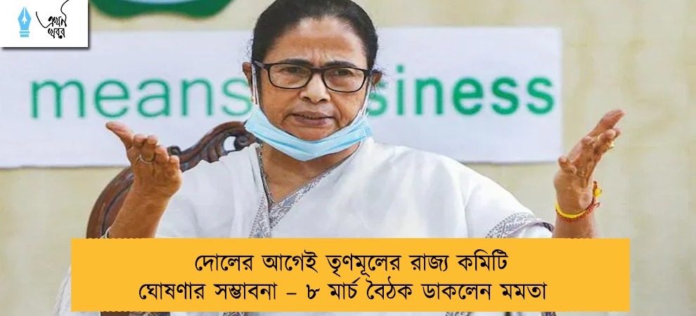 দোলের আগেই তৃণমূলের রাজ্য কমিটি ঘোষণার সম্ভাবনা – ৮ মার্চ বৈঠক ডাকলেন মমতা