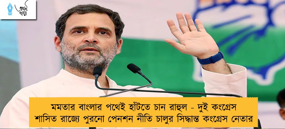 মমতার বাংলার পথেই হাঁটতে চান রাহুল - দুই কংগ্রেস শাসিত রাজ্যে পুরনো পেনশন নীতি চালুর সিদ্ধান্ত কংগ্রেস নেতার