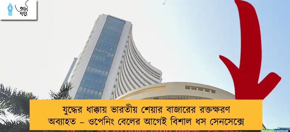 যুদ্ধের ধাক্কায় ভারতীয় শেয়ার বাজারের রক্তক্ষরণ অব্যাহত – ওপেনিং বেলের আগেই বিশাল ধস সেনসেক্সে