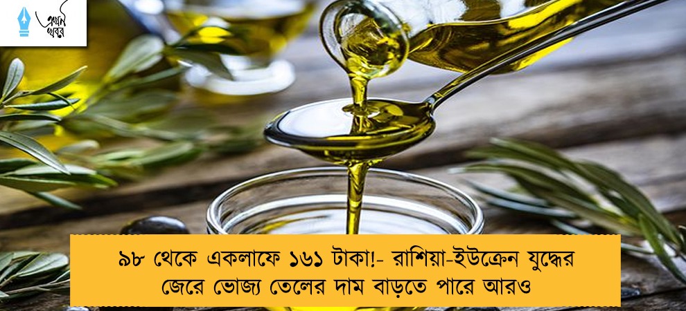 ৯৮ থেকে একলাফে ১৬১ টাকা!- রাশিয়া-ইউক্রেন যুদ্ধের জেরে ভোজ্য তেলের দাম বাড়তে পারে আরও