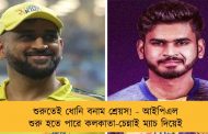 শুরুতেই ধোনি বনাম শ্রেয়স! - আইপিএল শুরু হতে পারে কলকাতা-চেন্নাই ম্যাচ দিয়েই