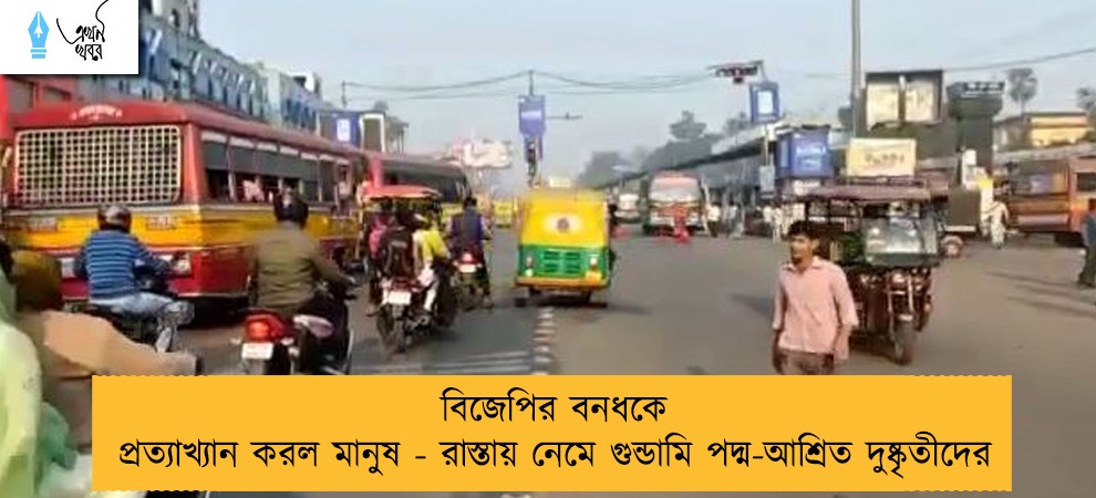 বিজেপির বনধকে প্রত্যাখ্যান করল মানুষ - রাস্তায় নেমে গুন্ডামি পদ্ম-আশ্রিত দুষ্কৃতীদের