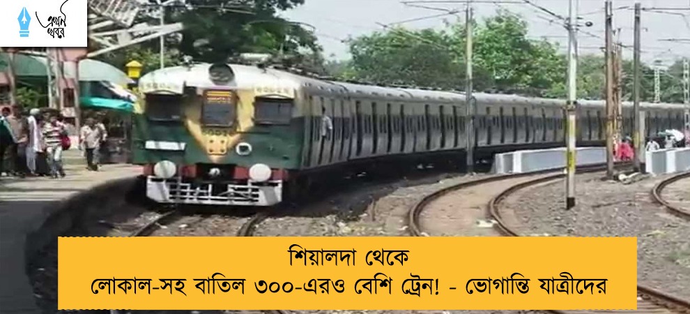 শিয়ালদা থেকে লোকাল-সহ বাতিল ৩০০-এরও বেশি ট্রেন! - ভোগান্তি যাত্রীদের