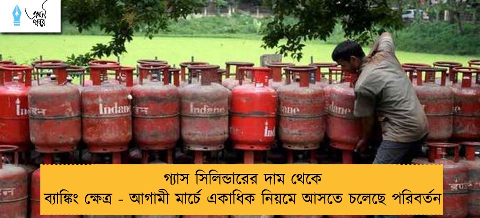 গ্যাস সিলিন্ডারের দাম থেকে ব্যাঙ্কিং ক্ষেত্র - আগামী মার্চে একাধিক নিয়মে আসতে চলেছে পরিবর্তন