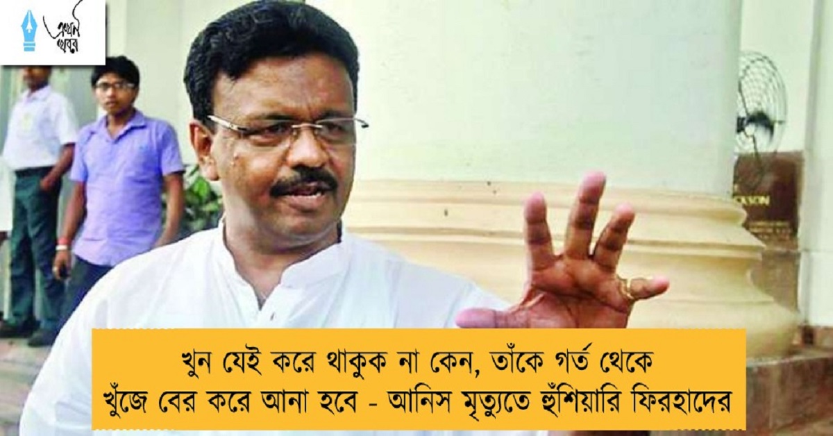 খুন যেই করে থাকুক না কেন, তাঁকে গর্ত থেকে খুঁজে বের করে আনা হবে - আনিস মৃত্যুতে হুঁশিয়ারি ফিরহাদের