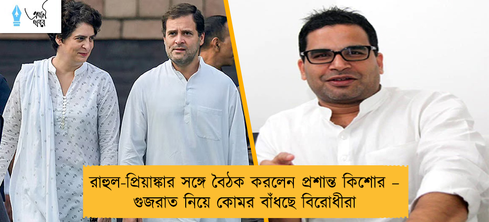 রাহুল-প্রিয়াঙ্কার সঙ্গে বৈঠক করলেন প্রশান্ত কিশোর – গুজরাত নিয়ে কোমর বাঁধছে বিরোধীরা