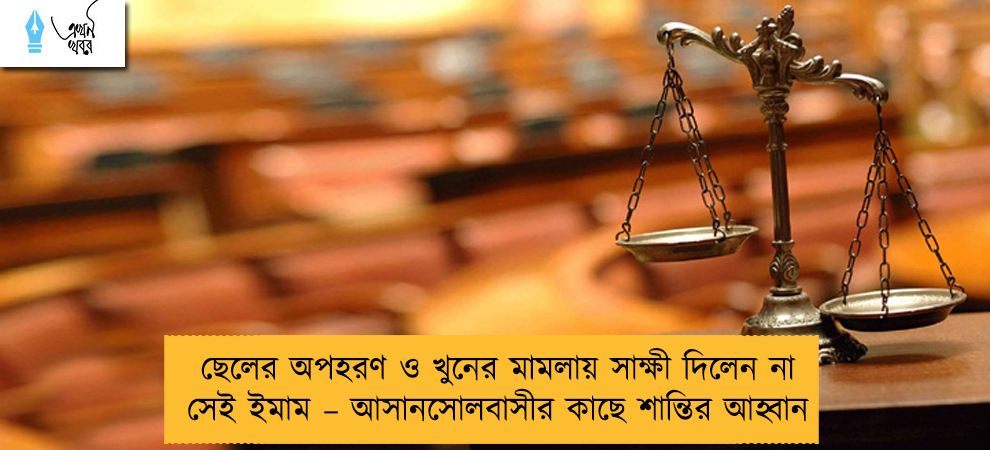 ছেলের অপহরণ ও খুনের মামলায় সাক্ষী দিলেন না সেই ইমাম – আসানসোলবাসীর কাছে শান্তির আহ্বান