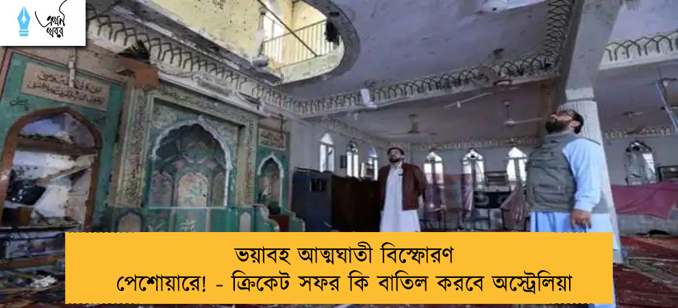 ভয়াবহ আত্মঘাতী বিস্ফোরণ পেশোয়ারে! - ক্রিকেট সফর কি বাতিল করবে অস্ট্রেলিয়া