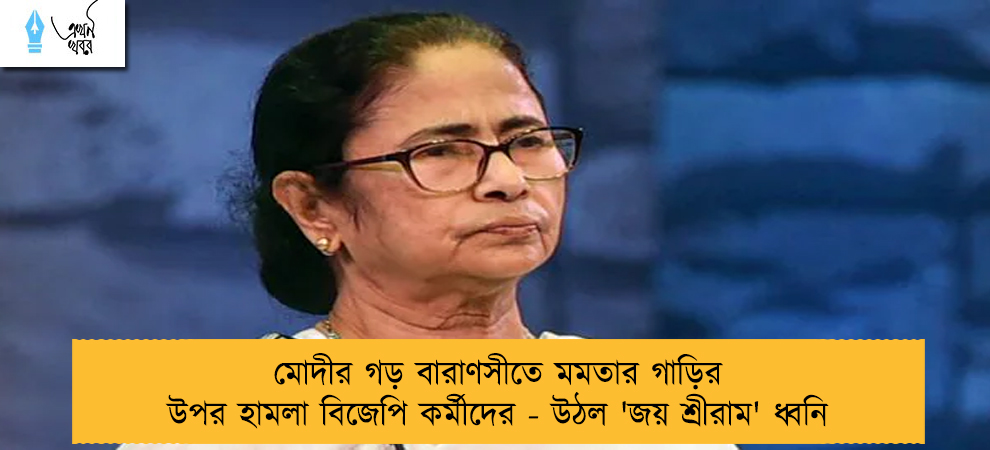 মোদীর গড় বারাণসীতে মমতার গাড়ির উপর হামলা বিজেপি কর্মীদের - উঠল 'জয় শ্রীরাম' ধ্বনি