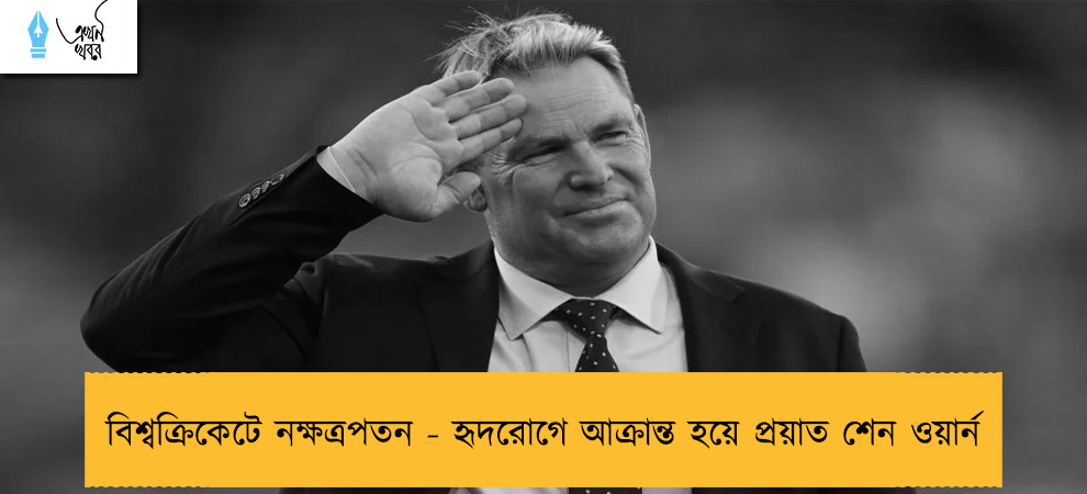 বিশ্বক্রিকেটে নক্ষত্রপতন - হৃদরোগে আক্রান্ত হয়ে প্রয়াত শেন ওয়ার্ন