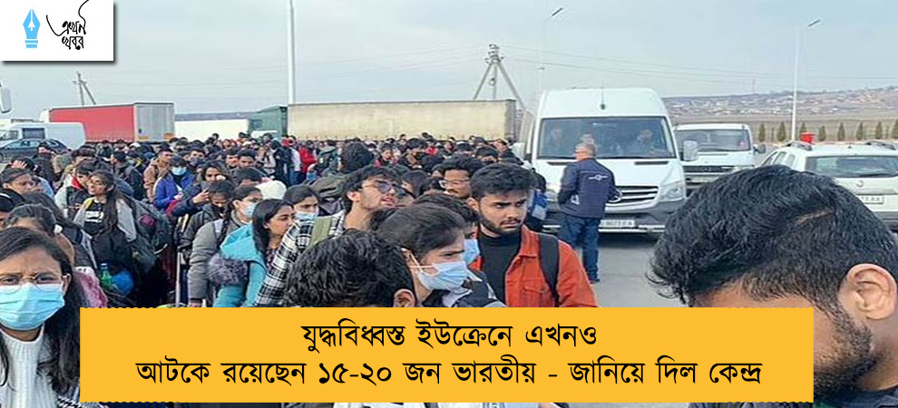 যুদ্ধবিধ্বস্ত ইউক্রেনে এখনও আটকে রয়েছেন ১৫-২০ জন ভারতীয় - জানিয়ে দিল কেন্দ্র