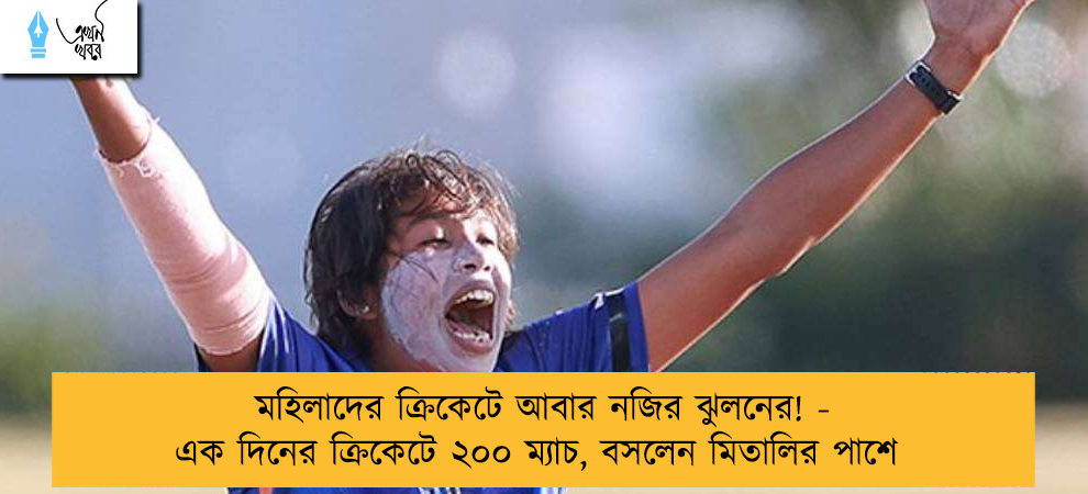 মহিলাদের ক্রিকেটে আবার নজির ঝুলনের! - এক দিনের ক্রিকেটে ২০০ ম্যাচ, বসলেন মিতালির পাশে