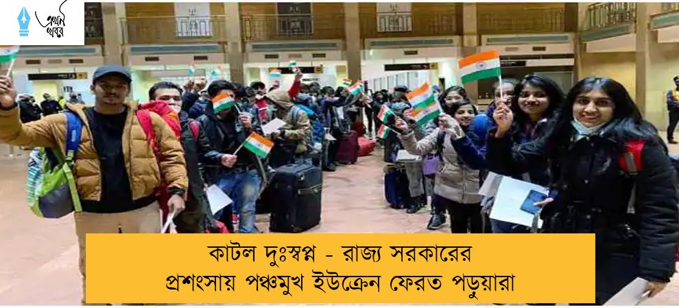 কাটল দুঃস্বপ্ন - রাজ্য সরকারের প্রশংসায় পঞ্চমুখ ইউক্রেন ফেরত পড়ুয়ারা