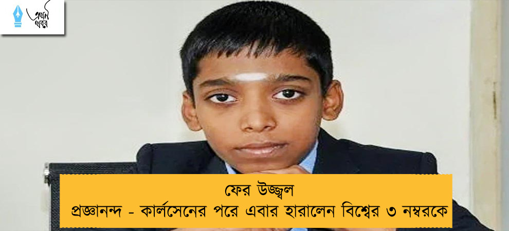 ফের উজ্জ্বল প্রজ্ঞানন্দ - কার্লসেনের পরে এবার হারালেন বিশ্বের ৩ নম্বরকে
