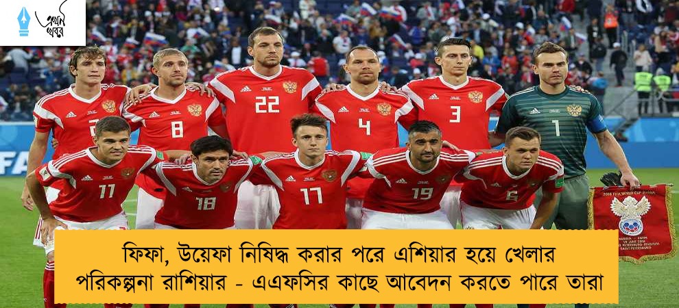 ফিফা, উয়েফা নিষিদ্ধ করার পরে এশিয়ার হয়ে খেলার পরিকল্পনা রাশিয়ার - এএফসির কাছে আবেদন করতে পারে তারা