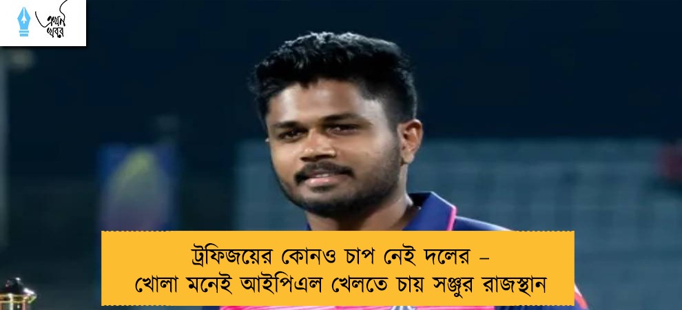 ট্রফিজয়ের কোনও চাপ নেই দলের – খোলা মনেই আইপিএল খেলতে চায় সঞ্জুর রাজস্থান