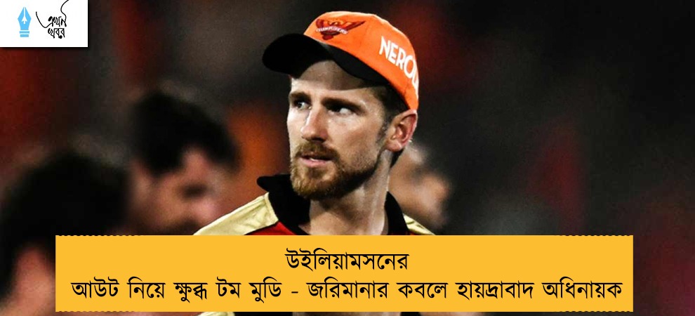 উইলিয়ামসনের আউট নিয়ে ক্ষুব্ধ টম মুডি - জরিমানার কবলে হায়দ্রাবাদ অধিনায়ক