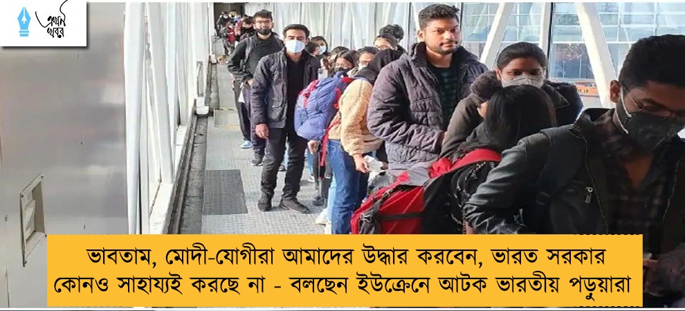 ভাবতাম, মোদী-যোগীরা আমাদের উদ্ধার করবেন, ভারত সরকার কোনও সাহায্যই করছে না - বলছেন ইউক্রেনে আটক ভারতীয় পড়ুয়ারা