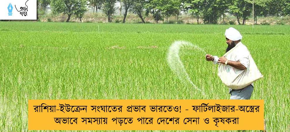 রাশিয়া-ইউক্রেন সংঘাতের প্রভাব ভারতেও! - ফার্টিলাইজার-অস্ত্রের অভাবে সমস্যায় পড়তে পারে দেশের সেনা ও কৃষকরা