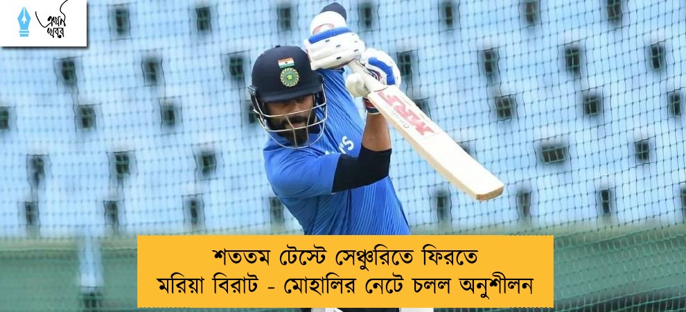 শততম টেস্টে সেঞ্চুরিতে ফিরতে মরিয়া বিরাট - মোহালির নেটে চলল অনুশীলন