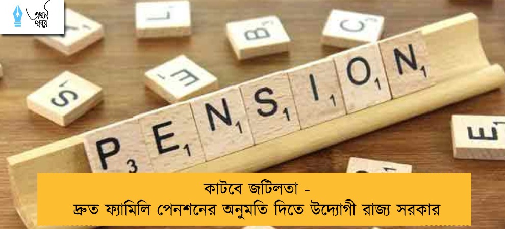 কাটবে জটিলতা - দ্রুত ফ্যামিলি পেনশনের অনুমতি দিতে উদ্যোগী রাজ্য সরকার