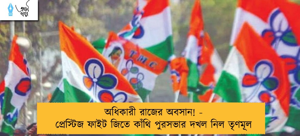 অধিকারী রাজের অবসান! - প্রেস্টিজ ফাইট জিতে কাঁথি পুরসভার দখল নিল তৃণমূল