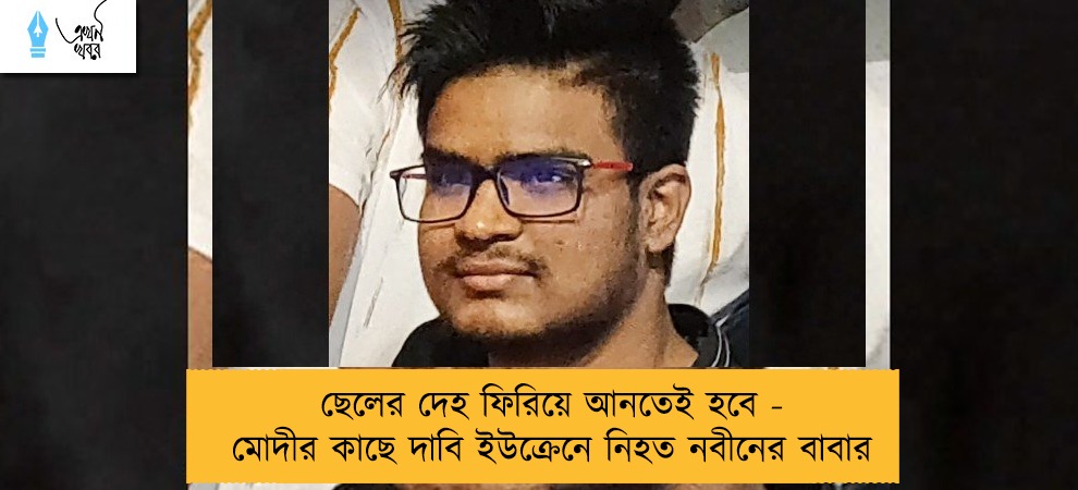 ছেলের দেহ ফিরিয়ে আনতেই হবে - মোদীর কাছে দাবি ইউক্রেনে নিহত নবীনের বাবার