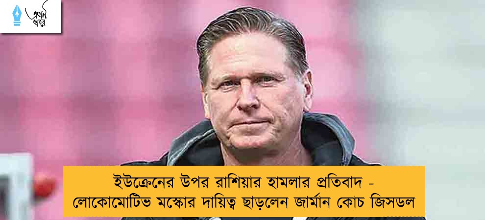 ইউক্রেনের উপর রাশিয়ার হামলার প্রতিবাদ - লোকোমোটিভ মস্কোর দায়িত্ব ছাড়লেন জার্মান কোচ জিসডল