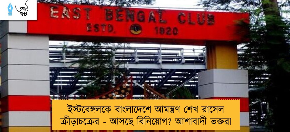 ইস্টবেঙ্গলকে বাংলাদেশে আমন্ত্রণ শেখ রাসেল ক্রীড়াচক্রের - আসছে বিনিয়োগ? আশাবাদী ভক্তরা