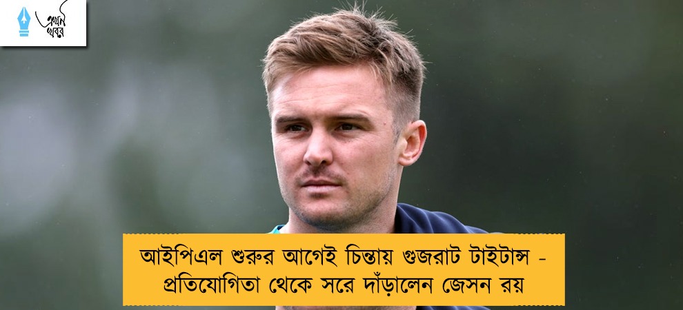 আইপিএল শুরুর আগেই চিন্তায় গুজরাট টাইটান্স - প্রতিযোগিতা থেকে সরে দাঁড়ালেন জেসন রয়