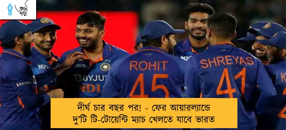 দীর্ঘ চার বছর পর! - ফের আয়ারল্যান্ডে দু’টি টি-টোয়েন্টি ম্যাচ খেলতে যাবে ভারত