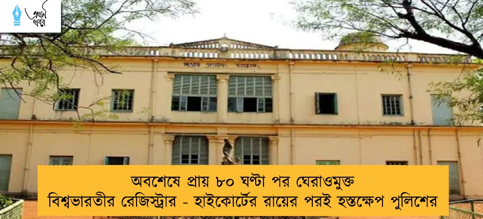 অবশেষে প্রায় ৮০ ঘণ্টা পর ঘেরাওমুক্ত বিশ্বভারতীর রেজিস্ট্রার - হাইকোর্টের রায়ের পরই হস্তক্ষেপ পুলিশের