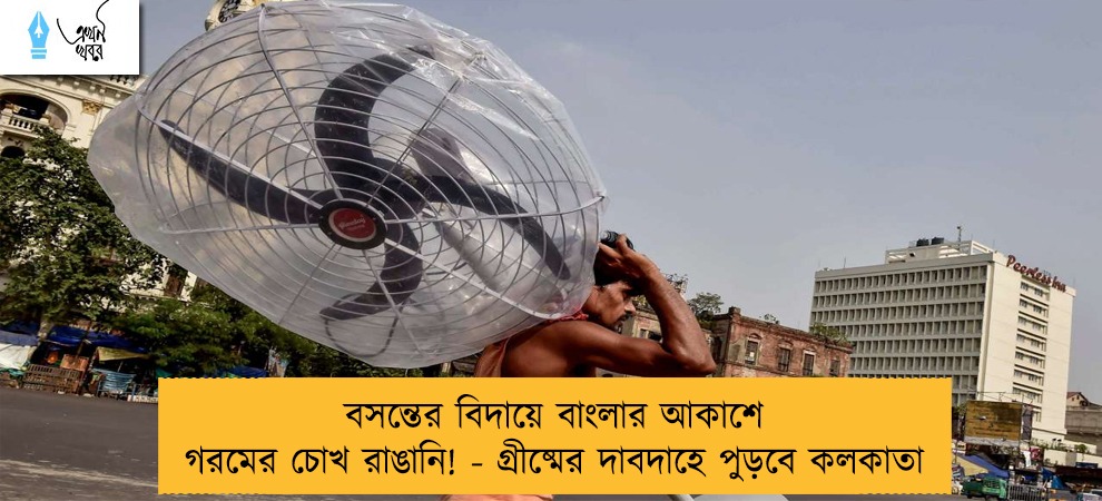 বসন্তের বিদায়ে বাংলার আকাশে গরমের চোখ রাঙানি! - গ্রীষ্মের দাবদাহে পুড়বে কলকাতা