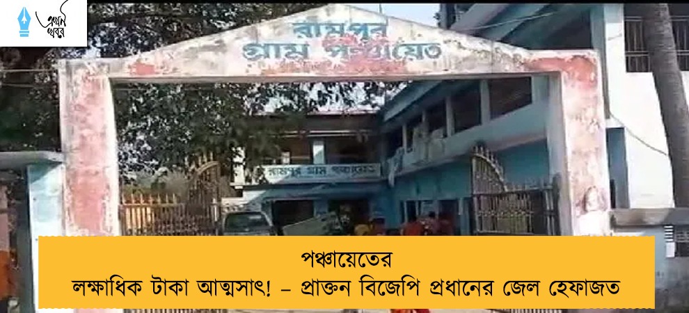 পঞ্চায়েতের লক্ষাধিক টাকা আত্মসাৎ! – প্রাক্তন বিজেপি প্রধানের জেল হেফাজত