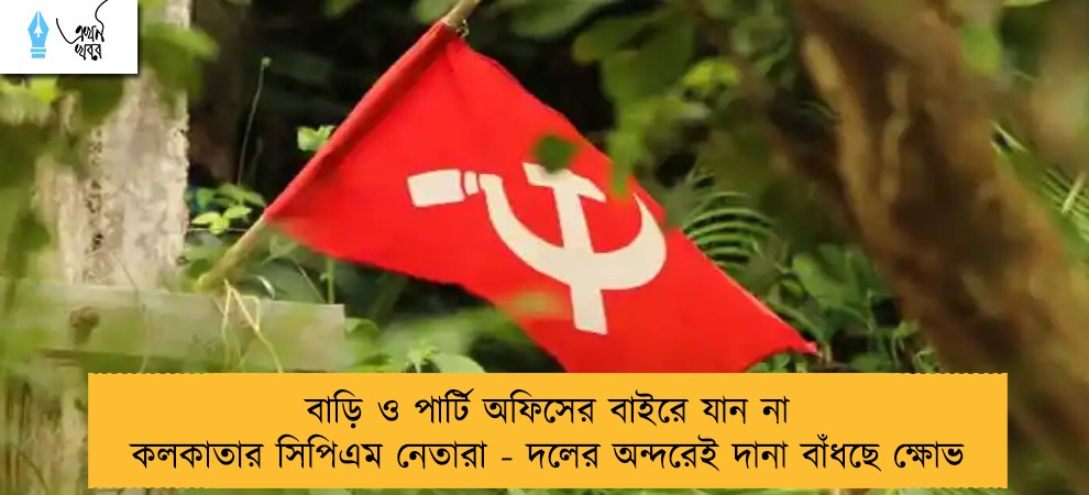 বাড়ি ও পার্টি অফিসের বাইরে যান না কলকাতার সিপিএম নেতারা - দলের অন্দরেই দানা বাঁধছে ক্ষোভ