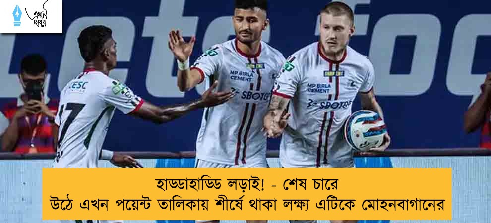 হাড্ডাহাড্ডি লড়াই! - শেষ চারে উঠে এখন পয়েন্ট তালিকায় শীর্ষে থাকা লক্ষ্য এটিকে মোহনবাগানের