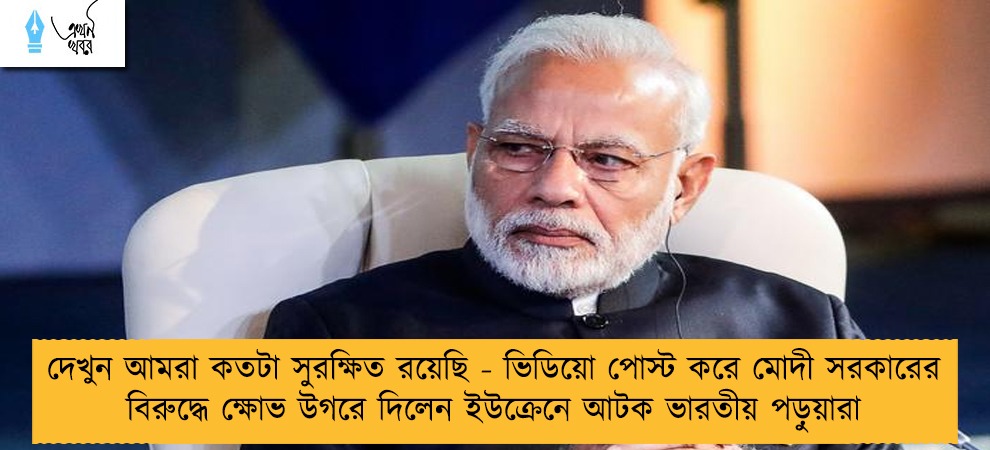 দেখুন আমরা কতটা সুরক্ষিত রয়েছি - ভিডিয়ো পোস্ট করে মোদী সরকারের বিরুদ্ধে ক্ষোভ উগরে দিলেন ইউক্রেনে আটক ভারতীয় পড়ুয়ারা