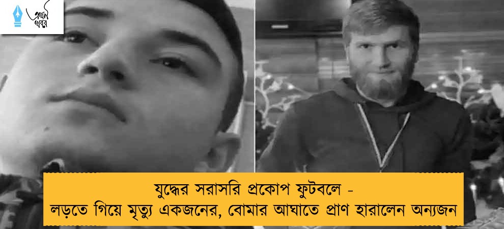 যুদ্ধের সরাসরি প্রকোপ ফুটবলে - লড়তে গিয়ে মৃত্যু একজনের, বোমার আঘাতে প্রাণ হারালেন অন্যজন