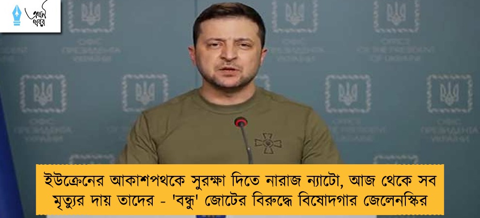 ইউক্রেনের আকাশপথকে সুরক্ষা দিতে নারাজ ন্যাটো, আজ থেকে সব মৃত্যুর দায় তাদের - 'বন্ধু' জোটের বিরুদ্ধে বিষোদগার জেলেনস্কির
