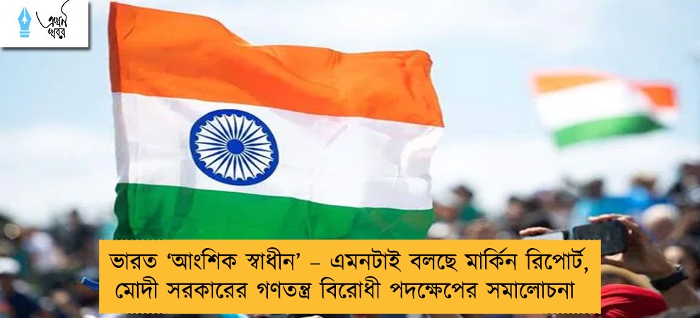 ভারত ‘আংশিক স্বাধীন’ – এমনটাই বলছে মার্কিন রিপোর্ট, মোদী সরকারের গণতন্ত্র বিরোধী পদক্ষেপের সমালোচনা