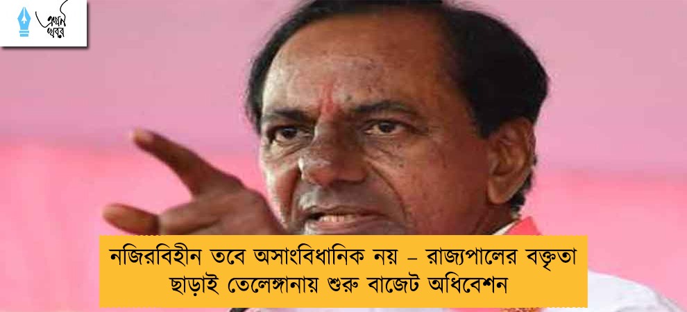 নজিরবিহীন তবে অসাংবিধানিক নয় – রাজ্যপালের বক্তৃতা ছাড়াই তেলেঙ্গানায় শুরু বাজেট অধিবেশন