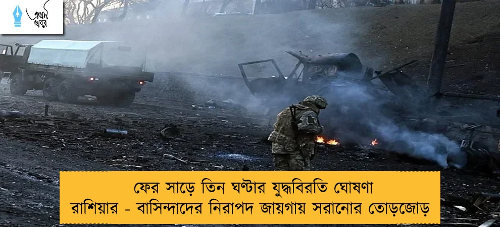 ফের সাড়ে তিন ঘণ্টার যুদ্ধবিরতি ঘোষণা রাশিয়ার - বাসিন্দাদের নিরাপদ জায়গায় সরানোর তোড়জোড়