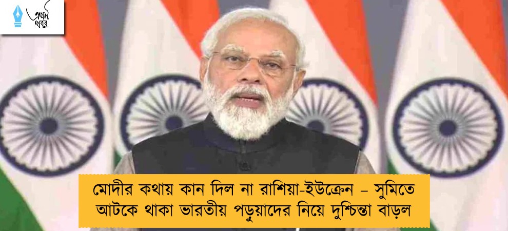 মোদীর কথায় কান দিল না রাশিয়া-ইউক্রেন – সুমিতে আটকে থাকা ভারতীয় পড়ুয়াদের নিয়ে দুশ্চিন্তা বাড়ল