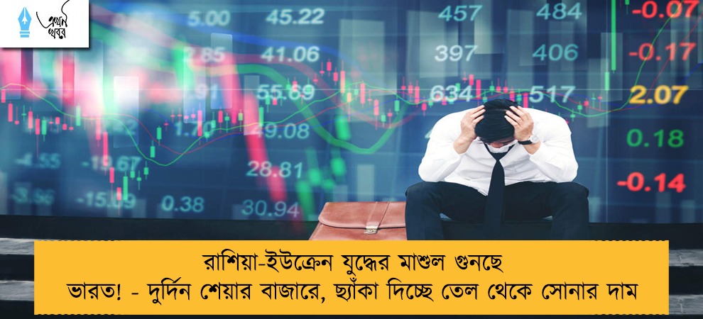 রাশিয়া-ইউক্রেন যুদ্ধের মাশুল গুনছে ভারত! - দুর্দিন শেয়ার বাজারে, ছ্যাঁকা দিচ্ছে তেল থেকে সোনার দাম
