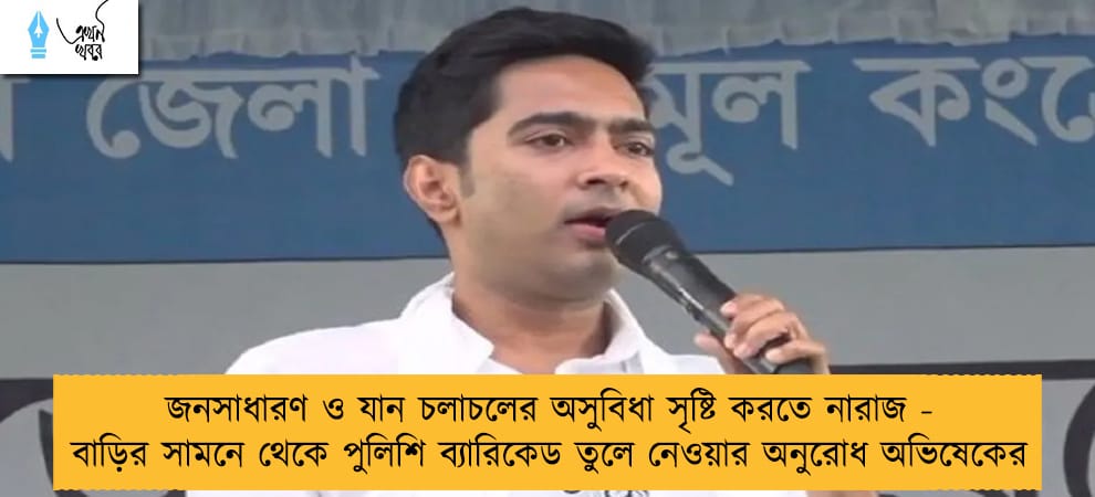 জনসাধারণ ও যান চলাচলের অসুবিধা সৃষ্টি করতে নারাজ - বাড়ির সামনে থেকে পুলিশি ব্যারিকেড তুলে নেওয়ার অনুরোধ অভিষেকের